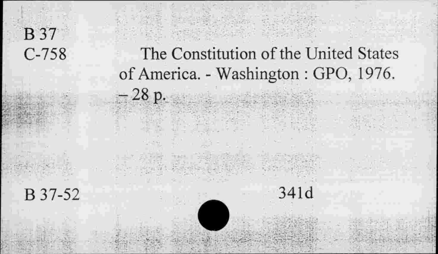 ﻿B 37
C-758	The Constitution of the United States
of America. - Washington : GPO, 1976.